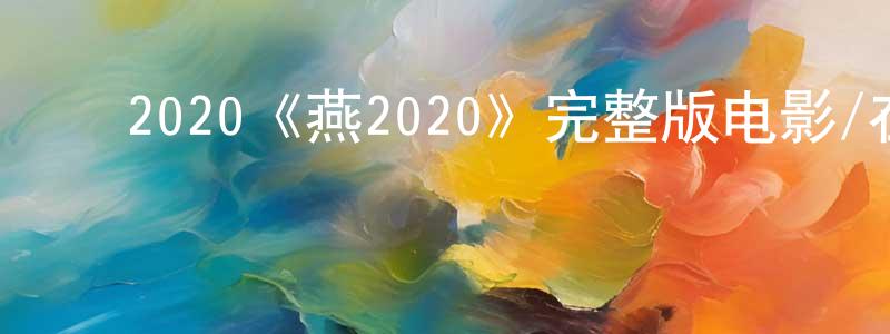 ﻿陈荣炎发布﻿2020《燕2020》完整版电影/在线观看/百度云-美剧天堂